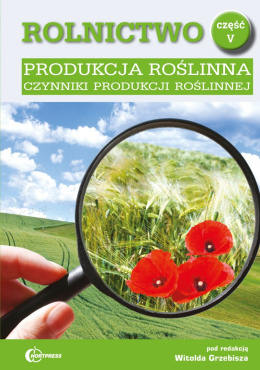 Rolnictwo cz. V. Produkcja roślinna. Czynniki produkcji roślinnej