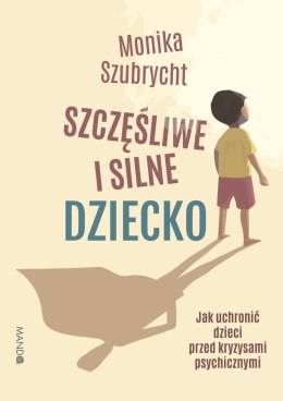 Szczęśliwe i silne dziecko Jak uchronić dzieci przed kryzysami psychicznymi. Jak uchronić dzieci przed kryzysami psychicznymi