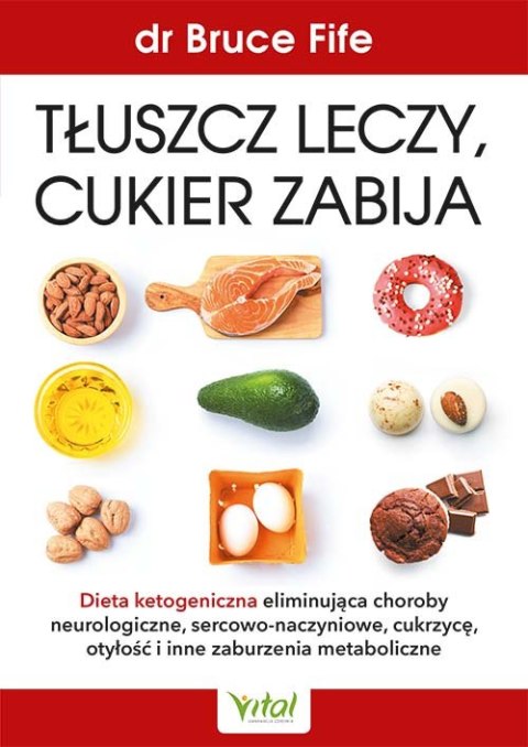 Tłuszcz leczy, cukier zabija. Dieta ketogeniczna eliminująca choroby neurologiczne, sercowo-naczyniowe, cukrzycę, otyłość i inne