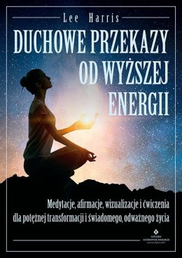 Duchowe przekazy od Wyższej Energii. Medytacje, afirmacje, wizualizacje i ćwiczenia dla potężnej transformacji i świadomego, odw