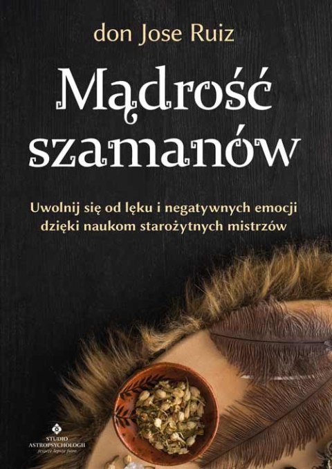 Mądrość szamanów. Uwolnij się od lęku i negatywnych emocji dzięki naukom starożytnych mistrzów