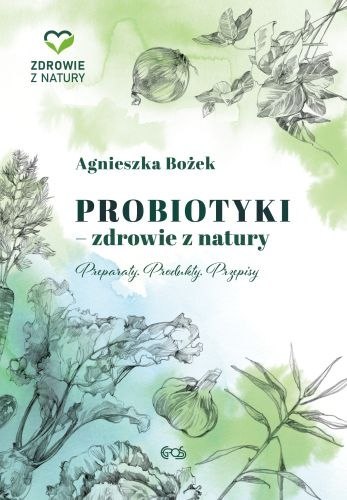 Probiotyki. Zdrowie z natury. Preparaty. Produkty. Przepisy