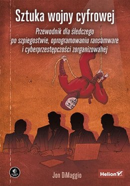 Sztuka wojny cyfrowej. Przewodnik dla śledczego po szpiegostwie, oprogramowaniu ransomware i cyberprzestępczości zorganizowanej