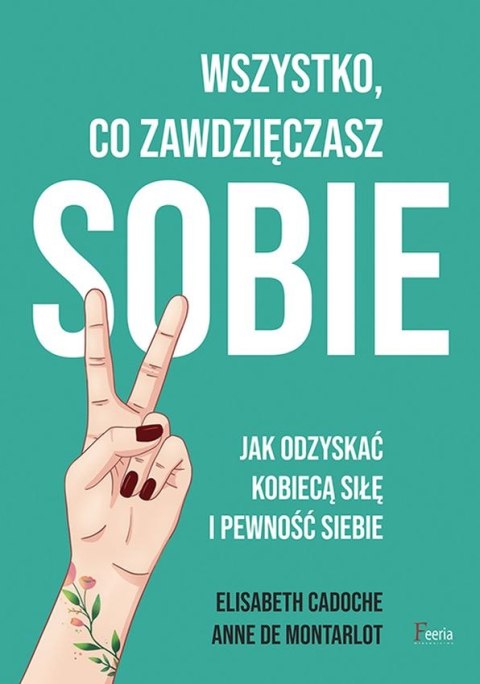 Wszystko co zawdzięczasz sobie. Jak odzyskać kobiecą siłę i pewność siebie