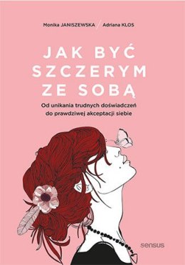 Jak być szczerym ze sobą. Od unikania trudnych doświadczeń do prawdziwej akceptacji siebie