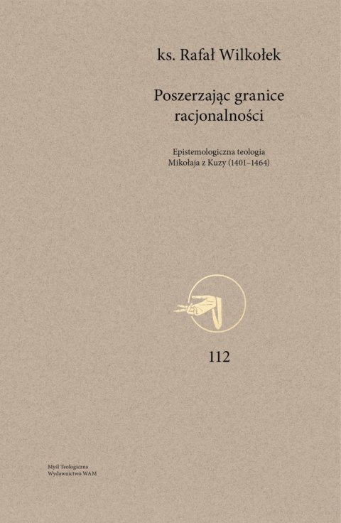 Poszerzając granice racjonalności. Epistemologiczna teologia Mikołaja z Kuzy (1401-1464). Myśl Teologiczna. 112