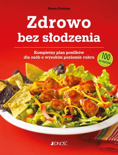 Zdrowo bez słodzenia kompletny plan posiłków dla osób z wysokim poziomem cukru 100 przepisów