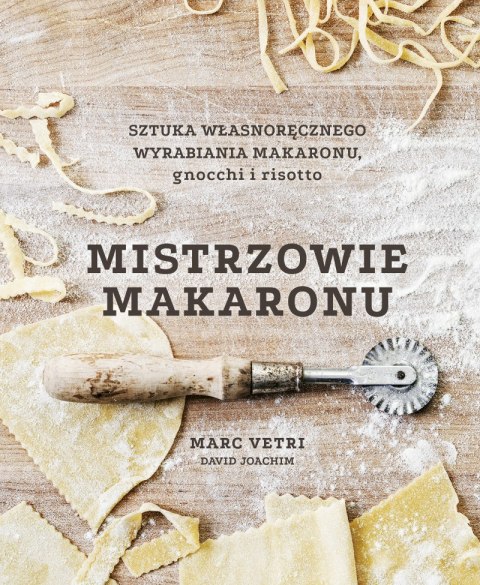 Mistrzowie makaronu. Sztuka własnoręcznego wyrabiania makaronu, gnocchi i risotto