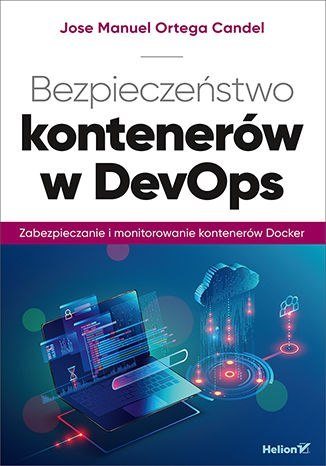 Bezpieczeństwo kontenerów w DevOps. Zabezpieczanie i monitorowanie kontenerów Docker