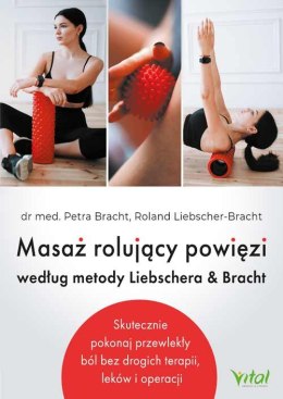 Masaż rolujący powięzi według metody Liebschera & Bracht. Skutecznie pokonaj przewlekły ból bez drogich terapii, leków i operacj