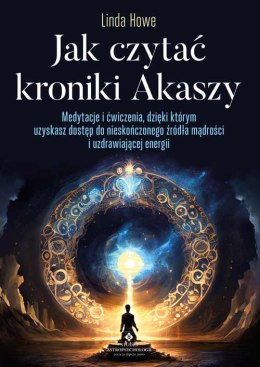 Jak czytać kroniki Akaszy. Medytacje i ćwiczenia, dzięki którym uzyskasz dostęp do nieskończonego źródła mądrości i uzdrawiające