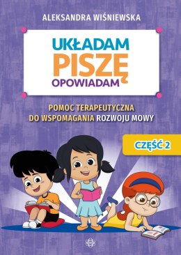 Układam, piszę, opowiadam Pomoc terapeutyczna do wspomagania rozwoju mowy Układam, piszę, opowiadam Część 2.