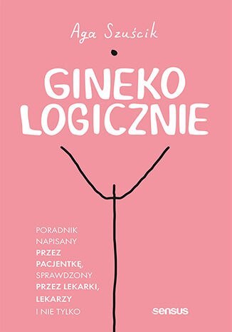 GinekoLOGICZNIE. Poradnik napisany przez pacjentkę, sprawdzony przez lekarki, lekarzy i nie tylko