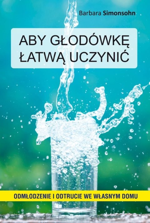 Aby głodówkę łatwą uczynić. Odmłodzenie i odtrucie we własnym domu