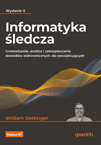 Informatyka śledcza. Gromadzenie, analiza i zabezpieczanie dowodów elektronicznych dla początkujących wyd. 2