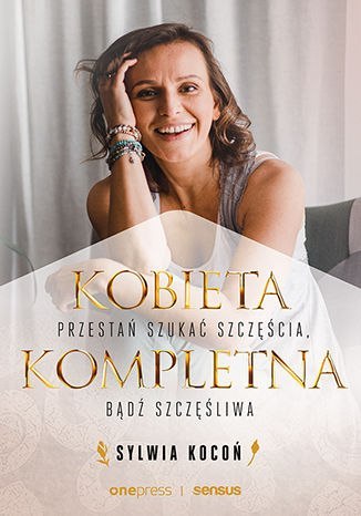 Kobieta Kompletna. Nie szukaj spełnienia, bądź szczęśliwa teraz