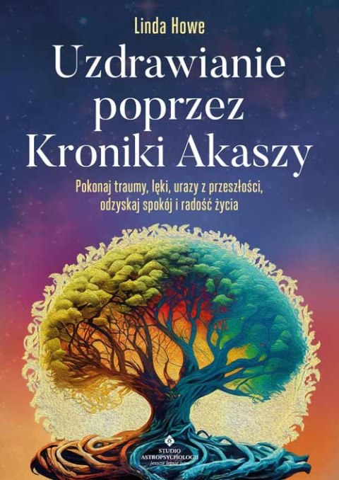 Uzdrawianie poprzez Kroniki Akaszy. Pokonaj traumy, lęki, urazy z przeszłości, odzyskaj spokój i radość życia