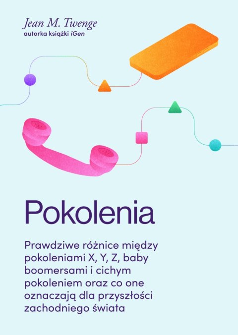 Pokolenia. Prawdziwe różnice między pokoleniami X, Y, Z, baby boomersami i cichym pokoleniem oraz co one oznaczają dla przyszłoś