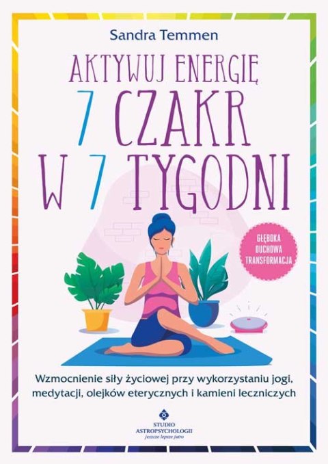 Aktywuj energię 7 czakr w 7 tygodni. Wzmocnienie siły życiowej przy wykorzystaniu jogi, medytacji, olejków eterycznych i kamieni