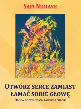 Otwórz serce zamiast łamać sobie głowę. Droga do wolności, radości i pokoju