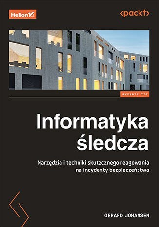 Informatyka śledcza. Narzędzia i techniki skutecznego reagowania na incydenty bezpieczeństwa wyd. 3