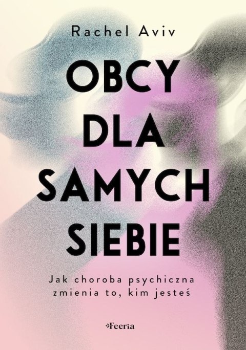 Obcy dla samych siebie. Jak choroba psychiczna zmienia to, kim jesteś