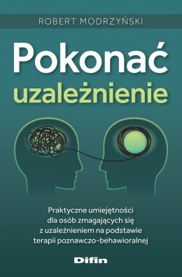 Pokonać uzależnienie. Praktyczne umiejętności dla osób zmagających się z uzależnieniem na podstawie terapii poznawczo-behawioral