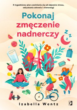 Pokonaj zmęczenie nadnerczy. 4-tygodniowy plan uwolnienia się od objawów stresu, odzyskania zdrowia i równowagi