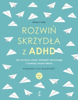 Rozwiń skrzydła z ADHD. Jak wyciszyć umysł, odnaleźć równowagę i rozwinąć ukryte talenty