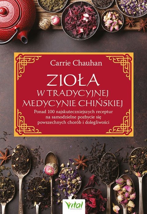 Zioła w Tradycyjnej Medycynie Chińskiej. Ponad 100 najskuteczniejszych receptur na samodzielne pozbycie się powszechnych chorób 