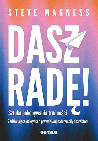 Dasz radę! Sztuka pokonywania trudności. Zadziwiające odkrycia o prawdziwej naturze siły charakteru