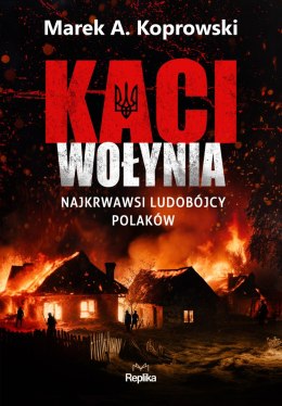 Kaci Wołynia. Najkrwawsi ludobójcy Polaków