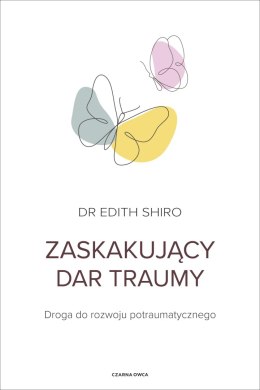 Zaskakujący dar traumy. Droga do rozwoju potraumatycznego