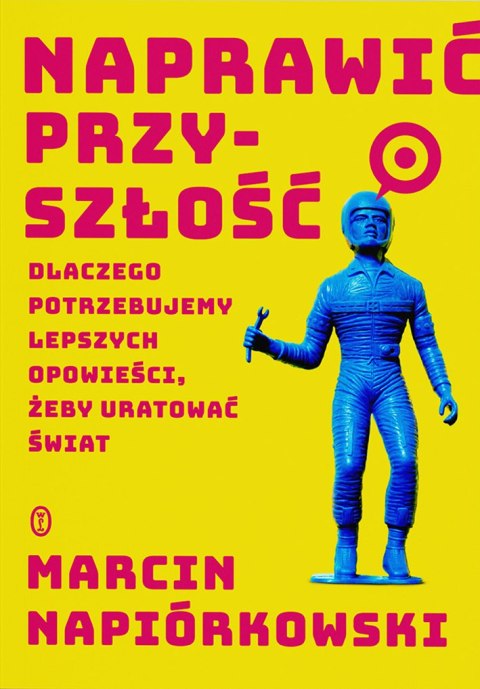 Naprawić przyszłość. Dlaczego potrzebujemy lepszych opowieści, żeby uratować świat