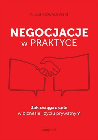 Negocjacje w praktyce. Jak osiągać cele w biznesie i życiu prywatnym