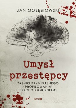 Umysł przestępcy. Tajniki kryminalnego profilowania psychologicznego