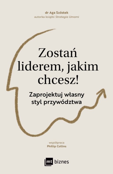 Zostań liderem, jakim chcesz!. Zaprojektuj własny styl przywództwa