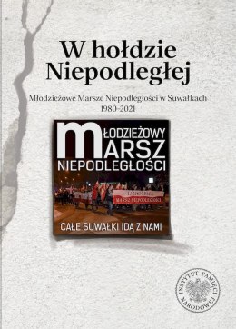 W hołdzie Niepodległej. Młodzieżowe Marsze Niepodległości w Suwałkach 1980-2021