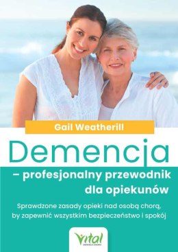 Demencja - profesjonalny przewodnik dla opiekunów. Sprawdzone zasady opieki nad osobą chorą, by zapewnić wszystkim bezpieczeństw
