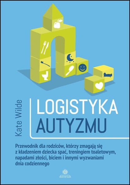 Logistyka autyzmu przewodnik dla rodziców którzy zmagają się z kładzeniem dziecka spać treningiem toaletowy napadami złości bici