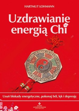 Uzdrawianie energią Chi. Usuń blokady energetyczne, pokonaj ból, lęk i depresję