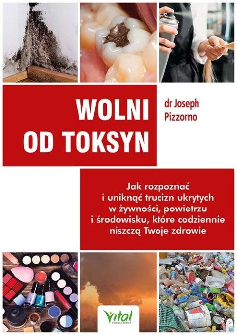 Wolni od toksyn. Jak rozpoznać i uniknąć trucizn ukrytych w żywności, powietrzu i środowisku, które codziennie niszczą Twoje zdr