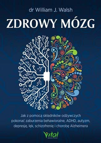 Zdrowy mózg jak za pomocą składników odżywczych pokonać zaburzenia behawioralne adhd autyzm depresję lęk schizofrenię i chorobę 