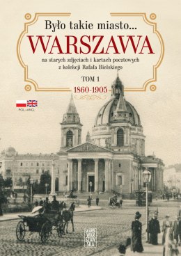 Było takie miasto... Warszawa na starych zdjęciach i kartach pocztowych z kolekcji Rafała Bielskiego. 1868 - 1905