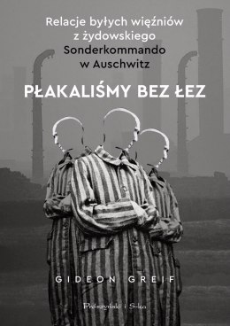 Płakaliśmy bez łez. Relacje byłych więźniów z żydowskiego Sonderkommando w Auschwitz