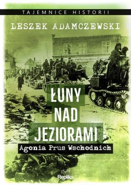 Łuny nad jeziorami. Agonia Prus Wschodnich. Tajemnice Historii