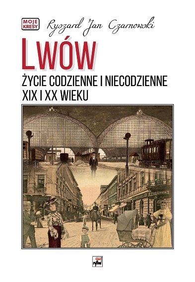 Lwów. Życie codzienne i niecodzienne XIX i XX wieku. Moje kresy wyd. 2