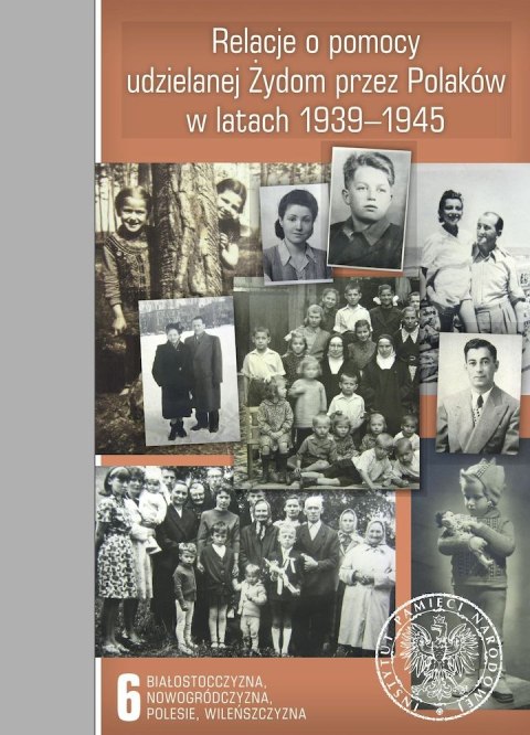 Relacje o pomocy udzielanej Żydom przez Polaków w latach 1939-1945. Tom 6. Białostocczyzna, Nowogródczyzna, Polesie, Wileńszczyz