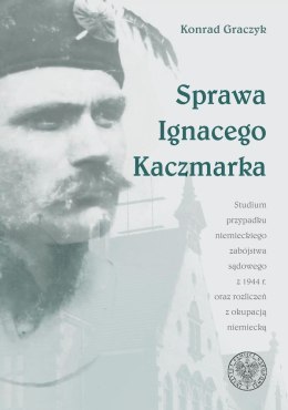 Sprawa Ignacego Kaczmarka. Studium przypadku niemieckiego zabójstwa sądowego z 1944 roku oraz rozliczeń z okupacją niemiecką