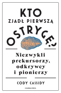 Kto zjadł pierwszą ostrygę?. Niezwykli prekursorzy, odkrywcy i pionierzy